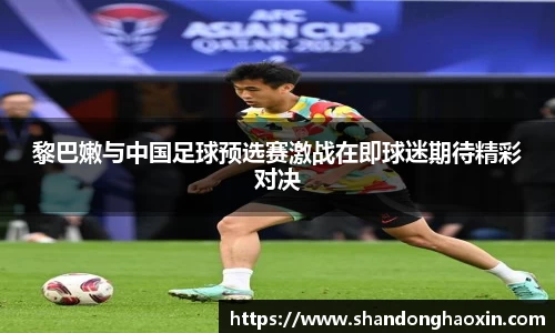 黎巴嫩与中国足球预选赛激战在即球迷期待精彩对决