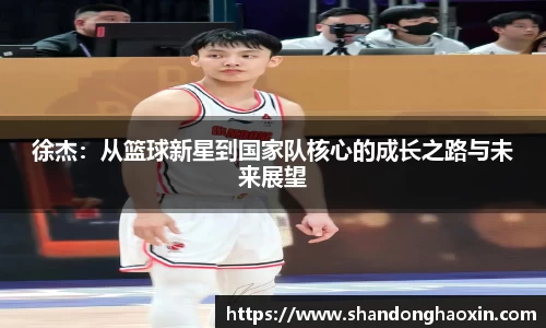 徐杰：从篮球新星到国家队核心的成长之路与未来展望