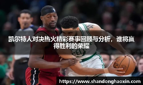 凯尔特人对决热火精彩赛事回顾与分析，谁将赢得胜利的荣耀